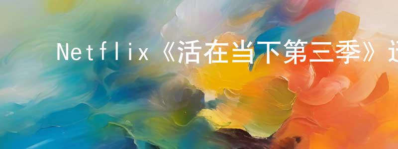 ﻿陈雪映发布﻿Netflix《活在当下第三季》迅雷下载/在线观看/百度云-都市/情感-美剧天堂
